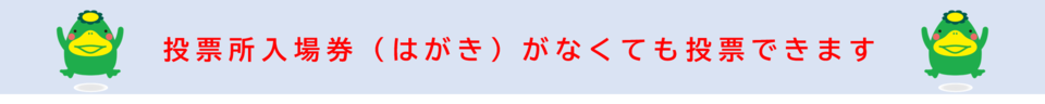 投票所入場券（はがき）がなくても投票できます